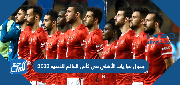 جدول مباريات الأهلي في كأس العالم للانديه 2023