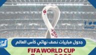 جدول مباريات نصف نهائي كأس العالم قطر 2022