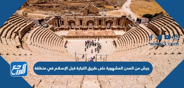 جرش من المدن المشهورة على طريق التجارة قبل الإسلام في منطقة