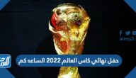 حفل نهائي كاس العالم 2022 الساعه كم