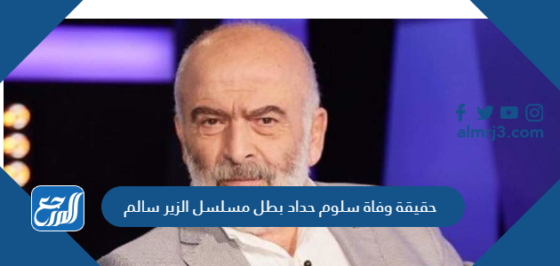 حقيقة وفاة سلوم حداد بطل مسلسل الزير سالم