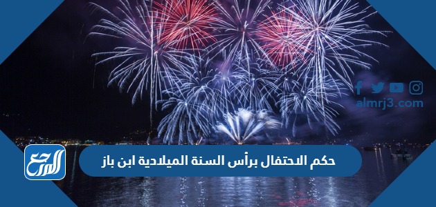 حكم الاحتفال برأس السنة الميلادية ابن باز