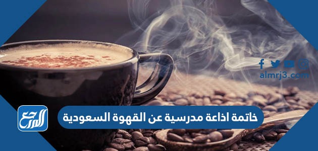 خاتمة اذاعة مدرسية عن القهوة السعودية