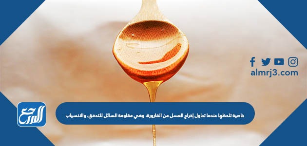 خاصية تلحظها عندما تحاول إخراج العسل من القارورة، وهي مقاومة السائل للتدفق، والانسياب