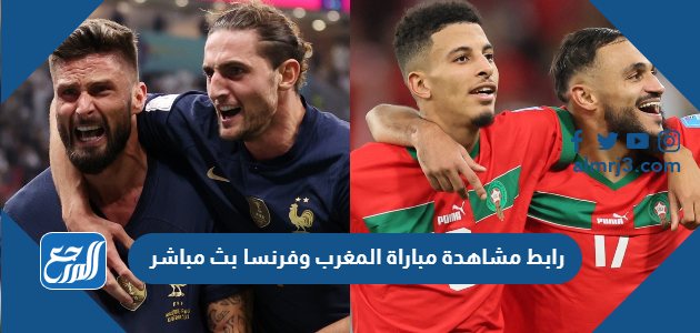 رابط مشاهدة مباراة المغرب وفرنسا بث مباشر