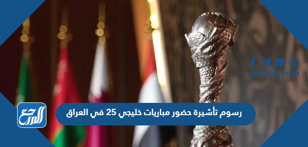 رسوم تأشيرة حضور مباريات خليجي 25 في العراق
