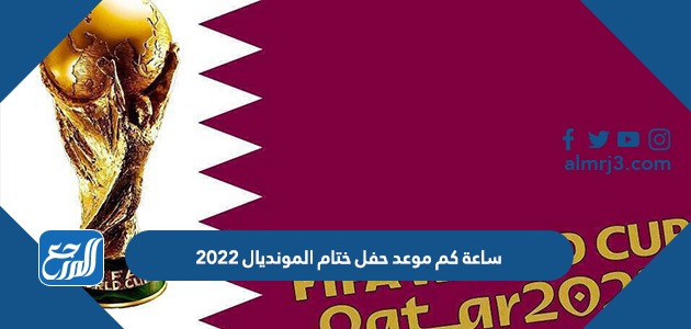 ساعة كم موعد حفل ختام المونديال 2022