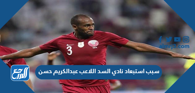 سبب استبعاد نادي السد اللاعب عبدالكريم حسن