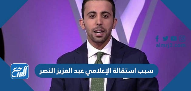 سبب استقالة الإعلامي عبد العزيز النصر