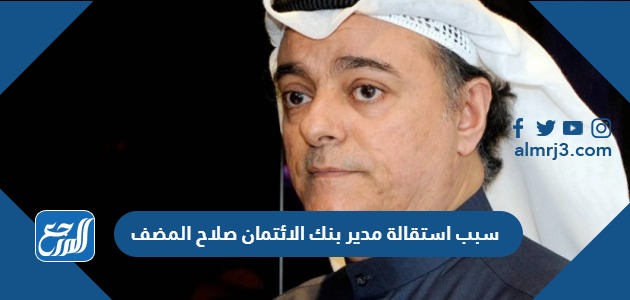 سبب استقالة مدير بنك الائتمان صلاح المضف