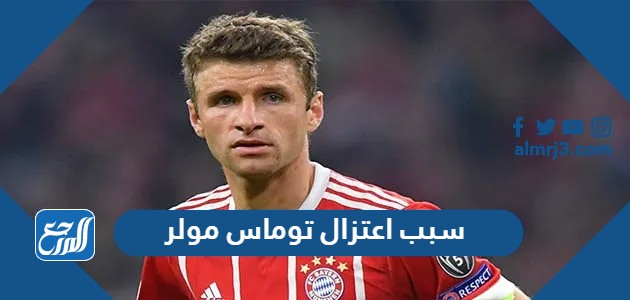 سبب اعتزال توماس مولر لاعب منتخب المانيا