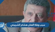 سبب وفاة الفنان هشام الشربيني