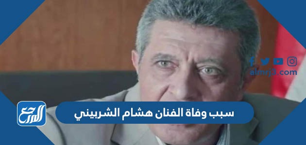 سبب وفاة الفنان هشام الشربيني