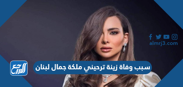 سبب وفاة زينة ترحيني ملكة جمال لبنان