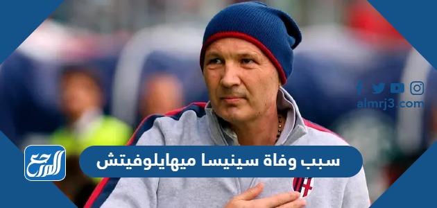 سبب وفاة سينيسا ميهايلوفيتش