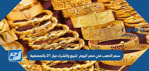 سعر الذهب في مصر اليوم للبيع والشراء عيار 21 بالمصنعية