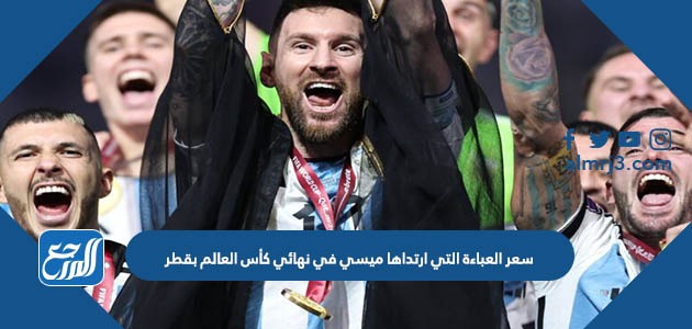 سعر العباءة التي ارتداها ميسي في نهائي كأس العالم بقطر