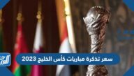 كم سعر تذكرة مباريات كأس الخليج 2023 بالدولار