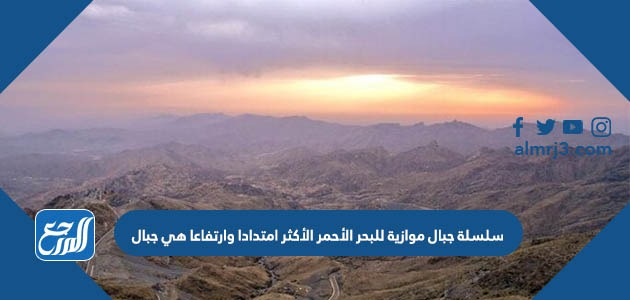 سلسلة جبال موازية للبحر الأحمر الأكثر امتدادا وارتفاعا هي جبال