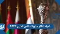 طريقة شراء تذاكر مباريات كأس الخليج 2023 ورابط الشراء