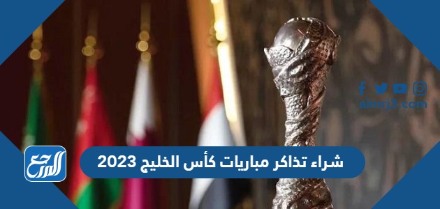 شراء تذاكر مباريات كأس الخليج 2023