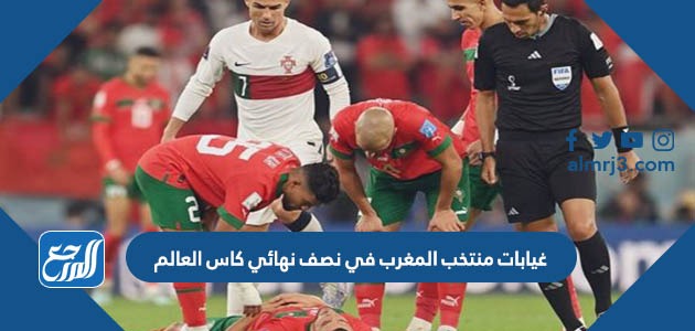 غيابات منتخب المغرب في نصف نهائي كاس العالم