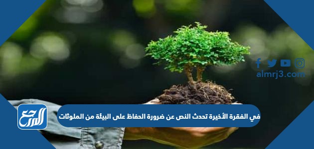 في الفقرة الأخيرة تحدث النص عن ضرورة الحفاظ على البيئة من الملوثات