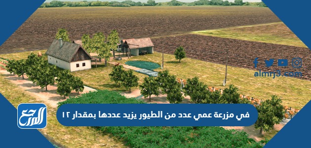 في مزرعة عمي عدد من الطيور يزيد عددها بمقدار ١٢