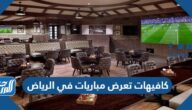 أفضل 10 كافيهات تعرض مباريات في الرياض