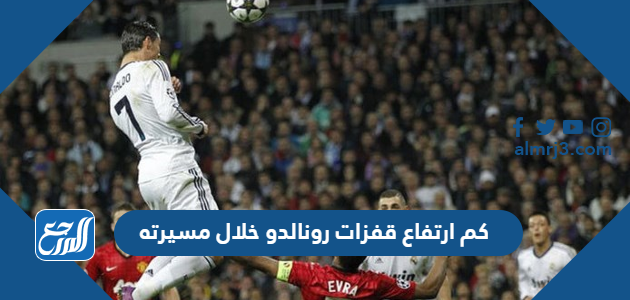 كم ارتفاع قفزات رونالدو خلال مسيرته