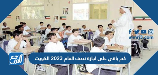 كم باقي على اجازة نصف العام 2023 الكويت