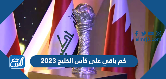 كم باقي على كأس الخليج 2023