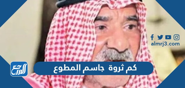 كم ثروة جاسم المطوع