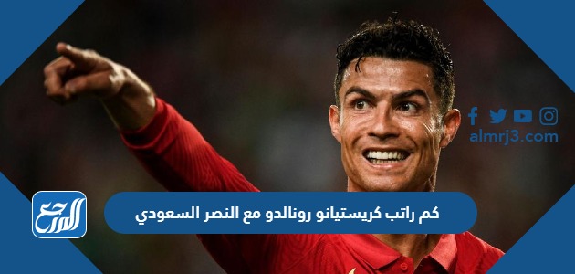 كم راتب كريستيانو رونالدو مع النصر السعودي موقع المرجع 