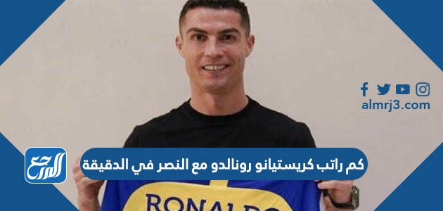 كم راتب كريستيانو رونالدو مع النصر في الدقيقة