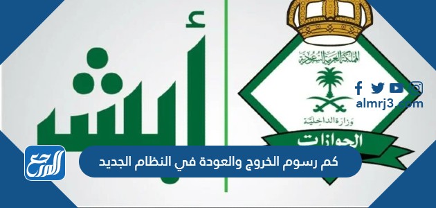 كم رسوم الخروج والعودة في النظام الجديد