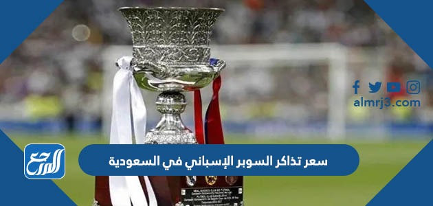 كم سعر تذاكر السوبر الإسباني في السعودية