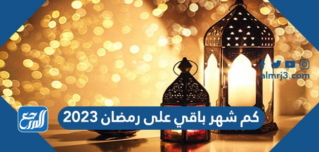 كم شهر باقي على رمضان 2023