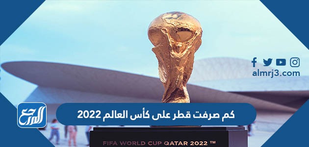 كم صرفت قطر على كأس العالم 2022