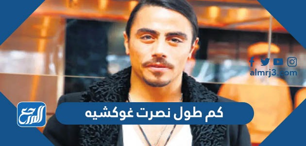 كم طول نصرت غوكشيه