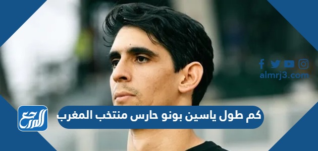 كم طول ياسين بونو حارس منتخب المغرب