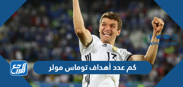 كم عدد أهداف توماس مولر