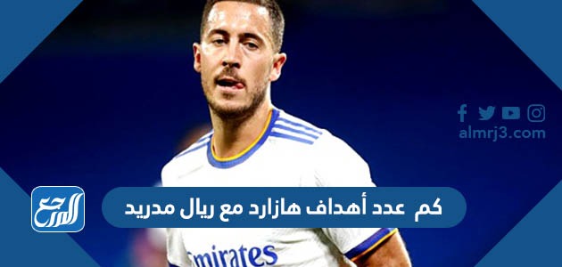 كم عدد أهداف هازارد مع ريال مدريد