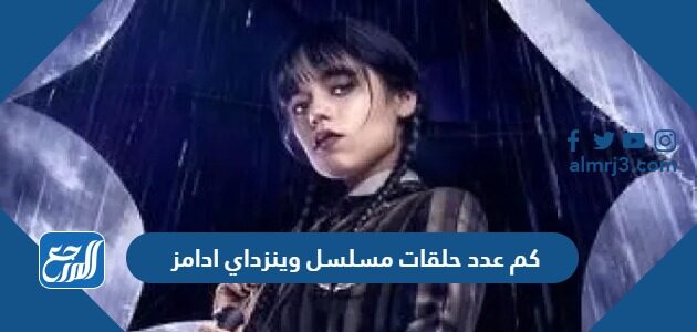 كم عدد حلقات مسلسل وينزداي ادامز wednesday addams كم عدد حلقات مسلسل وينزداي ادامز wednesday addams