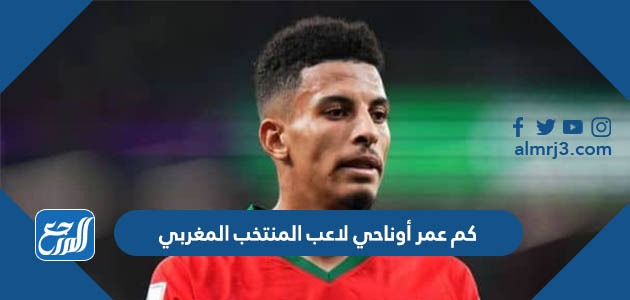 كم عمر أوناحي لاعب المنتخب المغربي