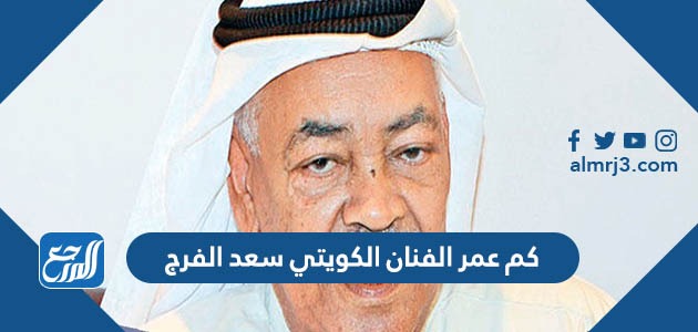 كم عمر الفنان الكويتي سعد الفرج