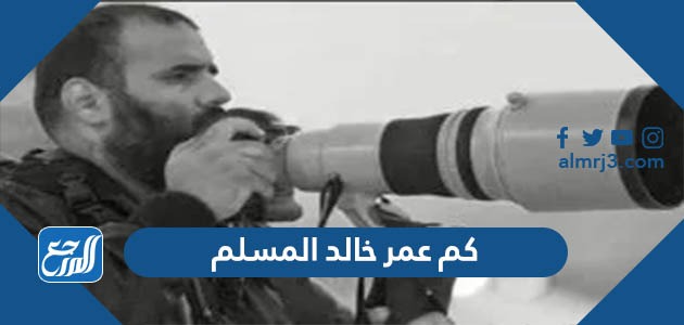 كم عمر خالد المسلم