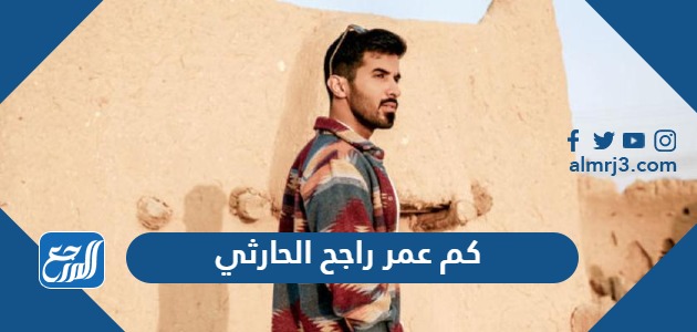 كم عمر راجح الحارثي