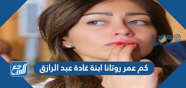 كم عمر روتانا ابنة غادة عبد الرازق