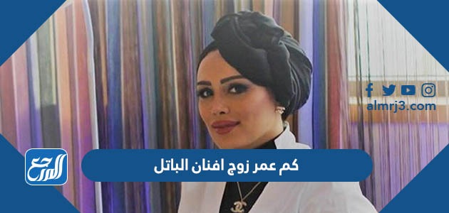 كم عمر زوج افنان الباتل
